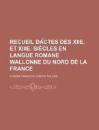 Recueil Dactes Des Xiie. Et Xiiie. Siecles En Langue Romane Wallonne Du Nord De La France di Eugene Francois Joseph Tailliar edito da General Books Llc