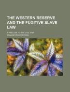 The Western Reserve and the Fugitive Slave Law; A Prelude to the Civil War di William Cox Cochran edito da Rarebooksclub.com
