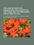 The Land of Scott; Or, Abbotsford, the Country of the Tweed and Its Tributaries, and St. Mary's Loch. by the Author of Historical and Descriptive Han di Anonymous edito da Rarebooksclub.com