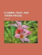 Flower, Fruit, and Thorn Pieces di Jean Paul edito da Rarebooksclub.com