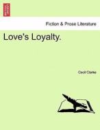 Love's Loyalty. Vol. I. di Cecil Clarke edito da British Library, Historical Print Editions