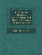 Coffee: Its History Cultivation and Uses' di Robert Hewitt edito da Nabu Press