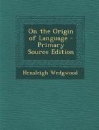On the Origin of Language di Hensleigh Wedgwood edito da Nabu Press