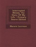 Interrupted Melody the Story of My Life di Marorie Lawrence edito da Nabu Press