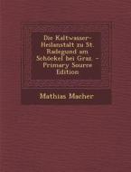 Die Kaltwasser-Heilanstalt Zu St. Radegund Am Schockel Bei Graz. di Mathias Macher edito da Nabu Press