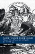 Making Prussians, Raising Germans di Jasper (University of York) Heinzen edito da Cambridge University Press