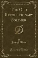 The Old Revolutionary Soldier (classic Reprint) di Joseph Alden edito da Forgotten Books