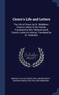 Cicero's Life and Letters: The Life of Cicero, by Dr. Middleton, Cicero's Letters to His Friends, Translated by Wm. Melm di Marcus Tullius Cicero, William Melmoth, Conyers Middleton edito da CHIZINE PUBN