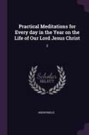 Practical Meditations for Every Day in the Year on the Life of Our Lord Jesus Christ: 2 di Anonymous edito da CHIZINE PUBN