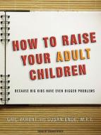 How to Raise Your Adult Children: Because Big Kids Have Even Bigger Problems di Gail Parent, Susan Ende edito da Tantor Media Inc