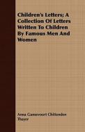 Children's Letters; A Collection of Letters Written to Children by Famous Men and Women di Anna Gansevoort Chittenden Thayer edito da Sumner Press