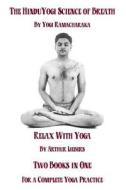 The Hindu Yoga Science of Breath & Relax with Yoga: Two Books in One for a Complete Yoga Practice di Yogi Ramacharaka, Arthur Liebers edito da Createspace