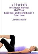 p-i-l-a-t-e-s Mat Work Essential Skills and Level 1 Exercises di Catherine Wilks edito da Lulu.com