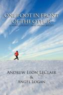 One Foot in Front of the Other di Leon Andrew Leon LeClair &. Angel Logan, Andrew Leon LeClair edito da Xlibris