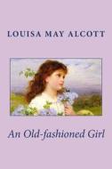An Old-Fashioned Girl di Louisa May Alcott edito da Createspace