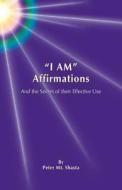 "I Am" Affirmations and the Secret of Their Effective Use di Peter Mt Shasta edito da Createspace