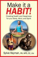 Make it a HABIT! Creating Health and Happiness for your Body, Mind, and Spirit di Sylvie Heyman edito da OUTSKIRTS PR