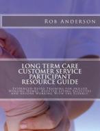 Long Term Care Customer Service Participant Resource Guide: Evidenced-Based Training for Skilled Nursing Homes, Assisted Living Facilities and Anyone di Rob Anderson edito da Createspace