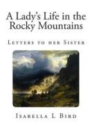 A Lady's Life in the Rocky Mountains di Isabella L. Bird edito da Createspace