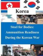 Steel for Bodies - Ammunition Readiness During the Korean War di U. S. Army Command and General Staff Col edito da Createspace