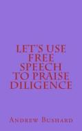 Let's Use Free Speech to Praise Diligence di Andrew Bushard edito da Createspace