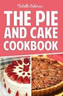 The Pie and Cake Cookbook: Indulgent Dessert Recipes for All to Enjoy di Michelle Bakeman edito da Createspace
