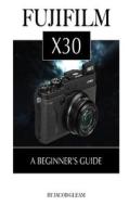 Fujifilm X30: A Beginner's Guide di Jacob Gleam edito da Createspace