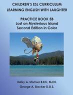 Children's ESL Curriculum: Learning English with Laughter: Practice Book 5b: Lost on Mysterious Island: Second Edition in Color di MS Daisy a. Stocker M. Ed, George A. Stocker, Dr George a. Stocker D. D. S. edito da Createspace