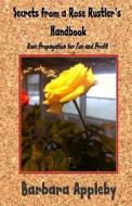 Secrets from a Rose Rustler's Handbook: Rose Propagation for Fun and Profit di Barbara Appleby edito da Createspace
