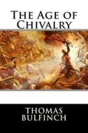 The Age of Chivalry di Thomas Bulfinch edito da Createspace