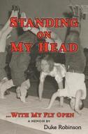 Standing on My Head ... with My Fly Open di Duke Robinson edito da Createspace