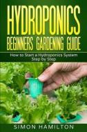 Hydroponics Beginners Gardening Guide: How to Start a Hydroponics System Step by Step di Simon Hamilton edito da Createspace Independent Publishing Platform