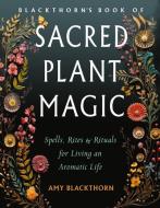 Blackthorn's Book of Sacred Plant Magic di Amy Blackthorn edito da Red Wheel