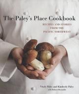 The Paley's Place Cookbook: Recipes and Stories from the Pacific Northwest di Vitaly Paley, Kimberly Paley edito da Ten Speed Press