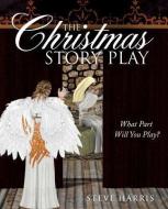 The Christmas Story Play - What Part Will You Play? di Steve Harris edito da XULON PR