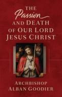 The Passion and Death of Our Lord Jesus Christ di Archbishop Alban Goodier edito da SOPHIA INST PR