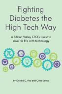 Fighting Diabetes the High Tech Way: A Silicon Valley CEO's quest to save his life with technology di Cindy Janus, Gerald C. Hsu edito da BALL PUB