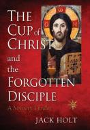 THE CUP of CHRIST and the FORGOTTEN DISCIPLE di Jack Holt edito da LIGHTNING SOURCE INC