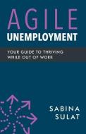 Agile Unemployment: Your Guide to Thriving While Out of Work di Sabina Sulat edito da CHIPSTONE FOUND