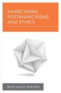 Anarchisms, Postanarchisms and Ethics di Benjamin Franks edito da ROWMAN & LITTLEFIELD