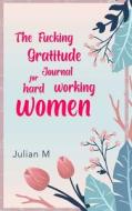 The Fucking Gratitude Journal for Hard Working Women di V. M. edito da Lulu Press, Inc.
