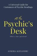 At the Psychic's Desk: A Universal Guide for Customers of Psychic Readings di Aurora Alexandru edito da LIGHTNING SOURCE INC