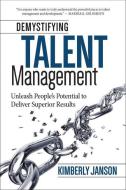 Demystifying Talent Management: Unleash People's Potential to Deliver Superior Results di Kimberly Janson edito da MAVEN HOUSE PR
