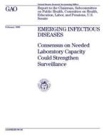 Emerging Infectious Diseases: Consensus on Needed Laboratory Capacity Could Strengthen Surveillance di United States General Acco Office (Gao) edito da Createspace Independent Publishing Platform