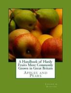 A Handbook of Hardy Fruits More Commonly Grown in Great Britain: Apples and Pears di Edward a. Bunyard edito da Createspace Independent Publishing Platform