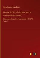 Histoire de l'île de la Trinidad sous le gouvernement espagnol di Pierre-Gustave-Louis Borde edito da Outlook Verlag