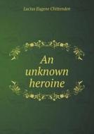 An Unknown Heroine di Lucius Eugene Chittenden edito da Book On Demand Ltd.