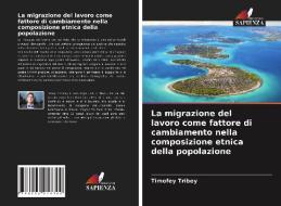 La migrazione del lavoro come fattore di cambiamento nella composizione etnica della popolazione di Timofey Triboy edito da Edizioni Sapienza