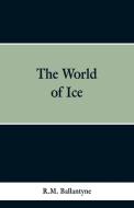 The World of Ice di R. M. Ballantyne edito da Alpha Editions