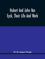 Hubert And John Van Eyck, Their Life And Work di H. James Weale W. H. James Weale edito da Alpha Editions